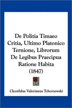 De Politia Timaeo Critia, Ultimo Platonico Ternione, Librorum De Legibus Praecipua Ratione Habita (1847) de Cleotildus Valerianus Tchorzewski