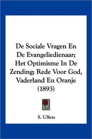 De Sociale Vragen En De Evangeliedienaar; Het Optimisme In De Zending; Rede Voor God, Vaderland En Oranje (1893) de S. Ulfers