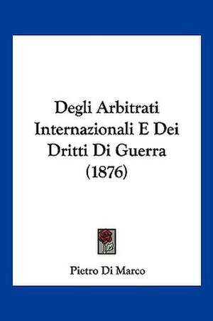 Degli Arbitrati Internazionali E Dei Dritti Di Guerra (1876) de Pietro Di Marco