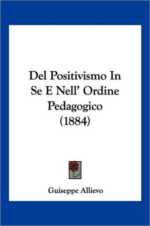 Del Positivismo In Se E Nell' Ordine Pedagogico (1884) de Guiseppe Allievo