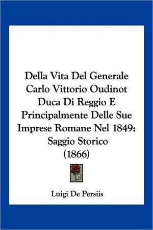 Della Vita Del Generale Carlo Vittorio Oudinot Duca Di Reggio E Principalmente Delle Sue Imprese Romane Nel 1849 de Luigi De Persiis