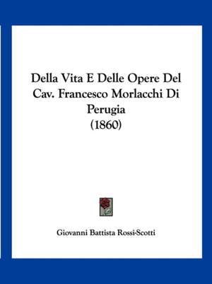 Della Vita E Delle Opere Del Cav. Francesco Morlacchi Di Perugia (1860) de Giovanni Battista Rossi-Scotti