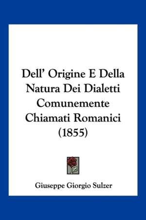 Dell' Origine E Della Natura Dei Dialetti Comunemente Chiamati Romanici (1855) de Giuseppe Giorgio Sulzer