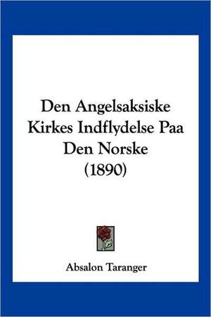 Den Angelsaksiske Kirkes Indflydelse Paa Den Norske (1890) de Absalon Taranger