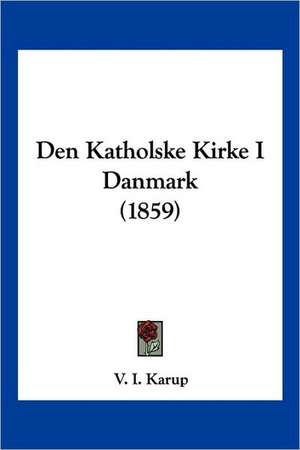 Den Katholske Kirke I Danmark (1859) de V. I. Karup