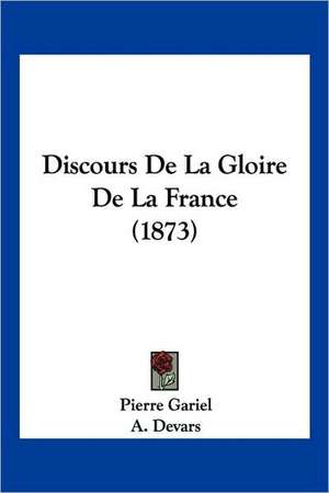 Discours De La Gloire De La France (1873) de Pierre Gariel