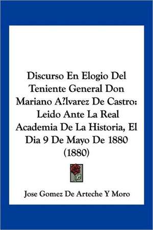 Discurso En Elogio Del Teniente General Don Mariano Alvarez De Castro de Jose Gomez de Arteche Y Moro