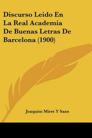 Discurso Leido En La Real Academia De Buenas Letras De Barcelona (1900) de Joaquim Miret Y Sans