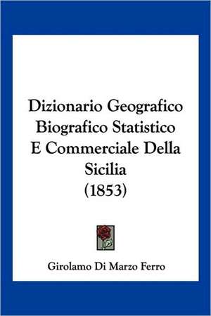 Dizionario Geografico Biografico Statistico E Commerciale Della Sicilia (1853) de Girolamo Di Marzo Ferro