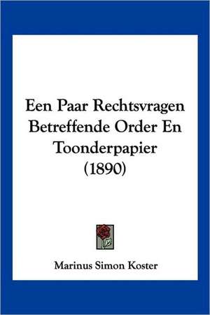 Een Paar Rechtsvragen Betreffende Order En Toonderpapier (1890) de Marinus Simon Koster