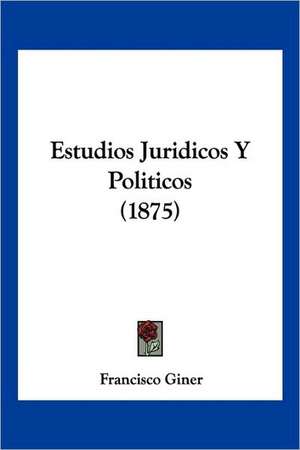 Estudios Juridicos Y Politicos (1875) de Francisco Giner