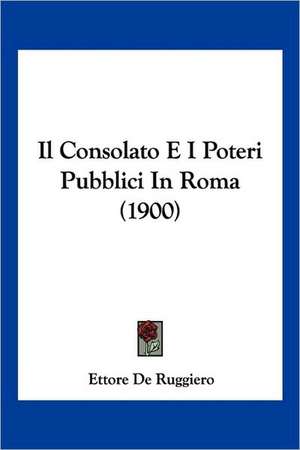 Il Consolato E I Poteri Pubblici In Roma (1900) de Ettore De Ruggiero