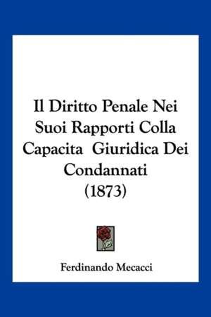 Il Diritto Penale Nei Suoi Rapporti Colla Capacita Giuridica Dei Condannati (1873) de Ferdinando Mecacci