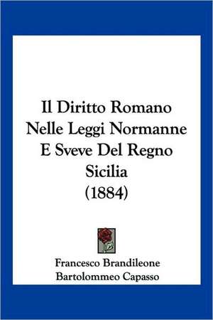 Il Diritto Romano Nelle Leggi Normanne E Sveve Del Regno Sicilia (1884) de Francesco Brandileone