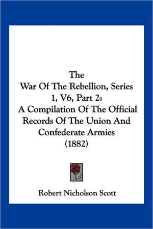 The War Of The Rebellion, Series 1, V6, Part 2 de Robert Nicholson Scott