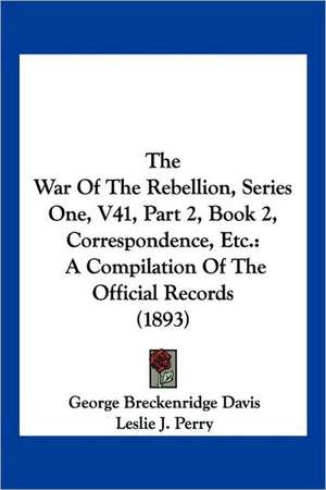 The War Of The Rebellion, Series One, V41, Part 2, Book 2, Correspondence, Etc. de George Breckenridge Davis