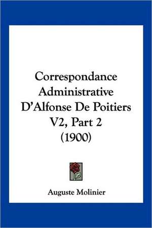 Correspondance Administrative D'Alfonse De Poitiers V2, Part 2 (1900) de Auguste Molinier