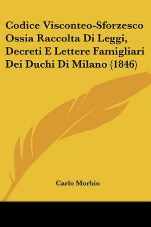 Codice Visconteo-Sforzesco Ossia Raccolta Di Leggi, Decreti E Lettere Famigliari Dei Duchi Di Milano (1846)