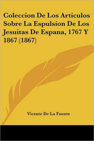 Coleccion De Los Articulos Sobre La Espulsion De Los Jesuitas De Espana, 1767 Y 1867 (1867) de Vicente De La Fuente