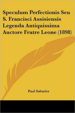 Speculum Perfectionis Seu S. Francisci Assisiensis Legenda Antiquissima Auctore Fratre Leone (1898) de Paul Sabatier