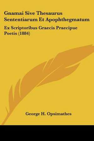 Gnamai Sive Thesaurus Sententiarum Et Apophthegmatum de George H. Opsimathes