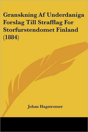 Granskning Af Underdaniga Forslag Till Strafflag For Storfurstendomet Finland (1884) de Johan Hagstromer