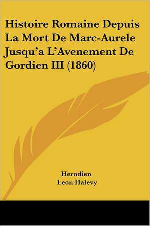 Histoire Romaine Depuis La Mort De Marc-Aurele Jusqu'a L'Avenement De Gordien III (1860) de Herodien