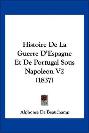 Histoire De La Guerre D'Espagne Et De Portugal Sous Napoleon V2 (1837) de Alphonse De Beauchamp