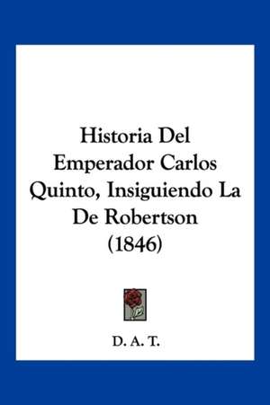 Historia Del Emperador Carlos Quinto, Insiguiendo La De Robertson (1846)