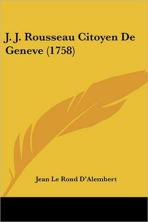 J. J. Rousseau Citoyen De Geneve (1758) de Jean Le Rond D'Alembert