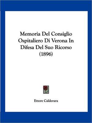 Memoria Del Consiglio Ospitaliero Di Verona In Difesa Del Suo Ricorso (1896) de Ettore Calderara