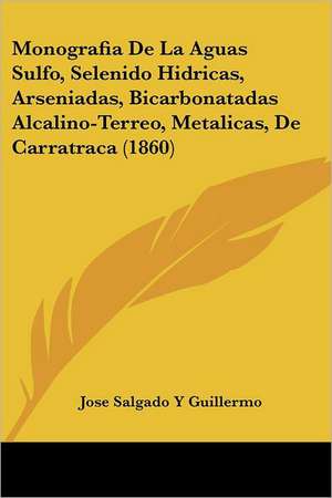 Monografia De La Aguas Sulfo, Selenido Hidricas, Arseniadas, Bicarbonatadas Alcalino-Terreo, Metalicas, De Carratraca (1860) de Jose Salgado Y Guillermo