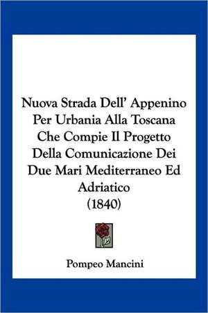 Nuova Strada Dell' Appenino Per Urbania Alla Toscana Che Compie Il Progetto Della Comunicazione Dei Due Mari Mediterraneo Ed Adriatico (1840) de Pompeo Mancini