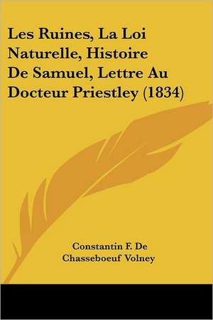 Les Ruines, La Loi Naturelle, Histoire De Samuel, Lettre Au Docteur Priestley (1834) de Constantin F. De Chasseboeuf Volney