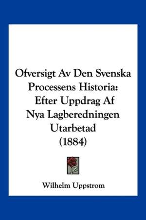 Ofversigt Av Den Svenska Processens Historia de Wilhelm Uppstrom