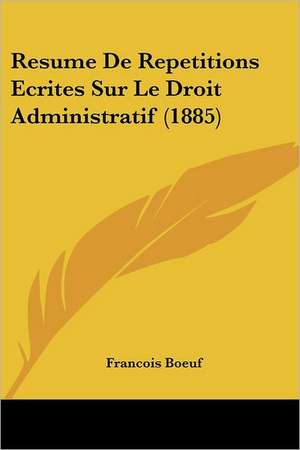 Resume De Repetitions Ecrites Sur Le Droit Administratif (1885) de Francois Boeuf