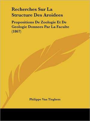 Recherches Sur La Structure Des Aroidees de Philippe van Tieghem