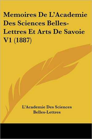 Memoires De L'Academie Des Sciences Belles-Lettres Et Arts De Savoie V1 (1887) de L'Academie Des Sciences Belles-Lettres