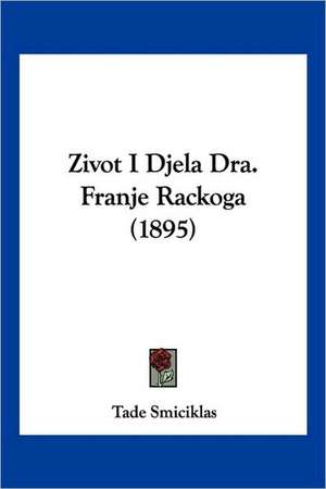 Zivot I Djela Dra. Franje Rackoga (1895) de Tade Smiciklas