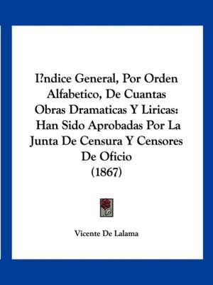 Indice General, Por Orden Alfabetico, De Cuantas Obras Dramaticas Y Liricas de Vicente De Lalama