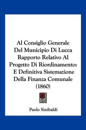 Al Consiglio Generale Del Municipio Di Lucca Rapporto Relativo Al Progetto Di Riordinamento de Paolo Sinibaldi