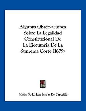 Algunas Observaciones Sobre La Legalidad Constitucional De La Ejecutoria De La Suprema Corte (1879) de Maria De La Luz Servin De Capetillo