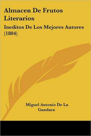 Almacen De Frutos Literarios de Miguel Antonio De La Gandara