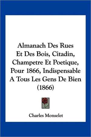 Almanach Des Rues Et Des Bois, Citadin, Champetre Et Poetique, Pour 1866, Indispensable A Tous Les Gens De Bien (1866) de Charles Monselet