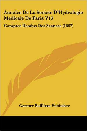 Annales De La Societe D'Hydrologie Medicale De Paris V13 de Germer Bailliere Publisher