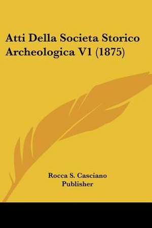 Atti Della Societa Storico Archeologica V1 (1875) de Rocca S. Casciano Publisher