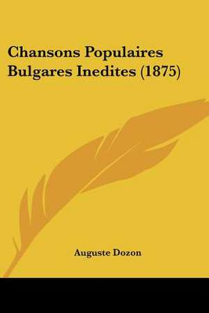 Chansons Populaires Bulgares Inedites (1875) de Auguste Dozon