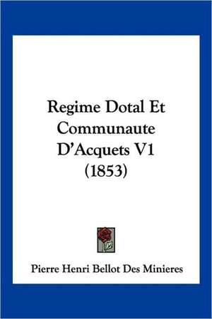 Regime Dotal Et Communaute D'Acquets V1 (1853) de Pierre Henri Bellot Des Minieres