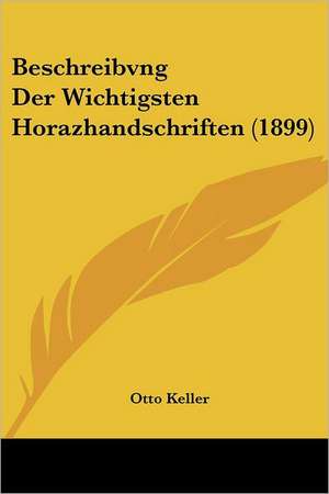 Beschreibvng Der Wichtigsten Horazhandschriften (1899) de Otto Keller