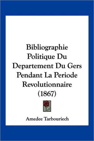 Bibliographie Politique Du Departement Du Gers Pendant La Periode Revolutionnaire (1867) de Amedee Tarbouriech